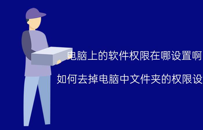 电脑上的软件权限在哪设置啊 如何去掉电脑中文件夹的权限设置？